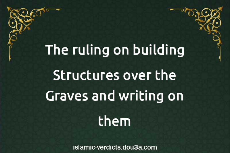 The ruling on building Structures over the Graves and writing on them