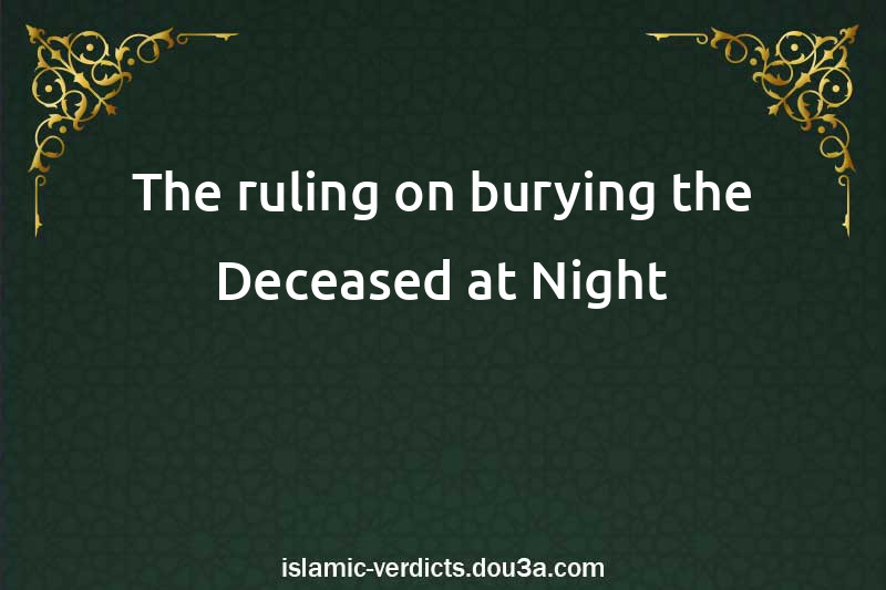 The ruling on burying the Deceased at Night