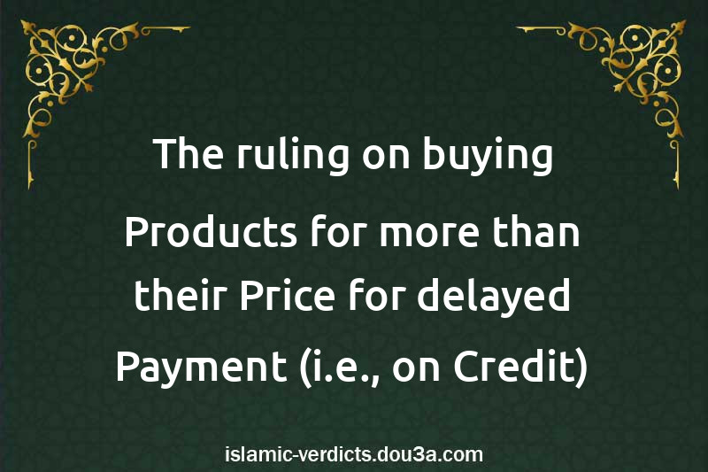 The ruling on buying Products for more than their Price for delayed Payment (i.e., on Credit)