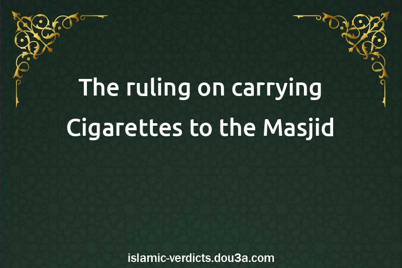 The ruling on carrying Cigarettes to the Masjid