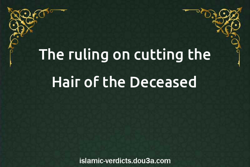 The ruling on cutting the Hair of the Deceased