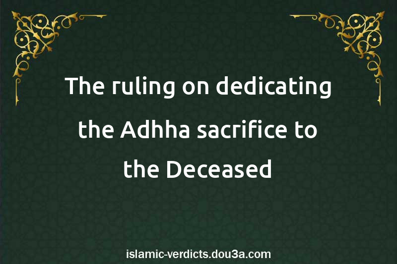 The ruling on dedicating the Adhha sacrifice to the Deceased