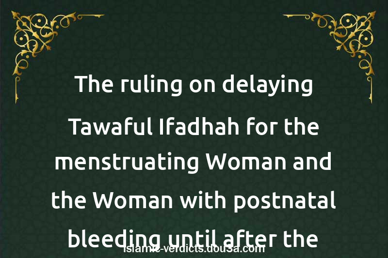 The ruling on delaying Tawaful-Ifadhah for the menstruating Woman and the Woman with postnatal bleeding until after the Months of Hajj