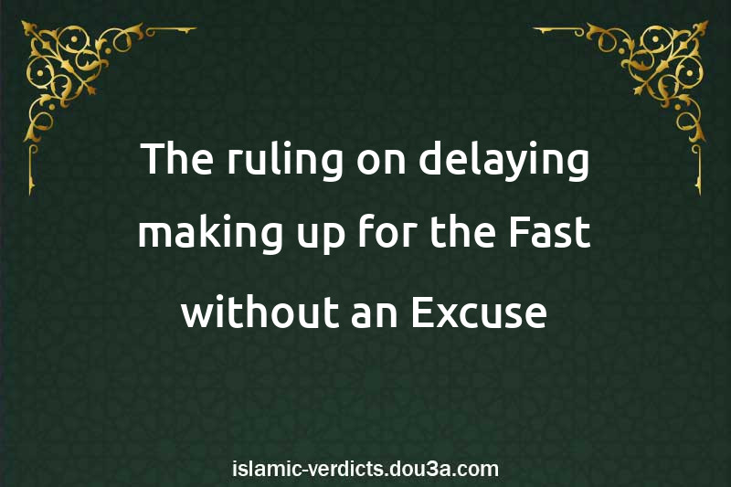 The ruling on delaying making up for the Fast without an Excuse