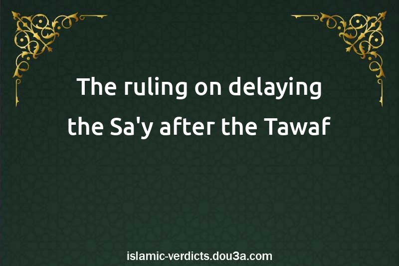 The ruling on delaying the Sa'y after the Tawaf