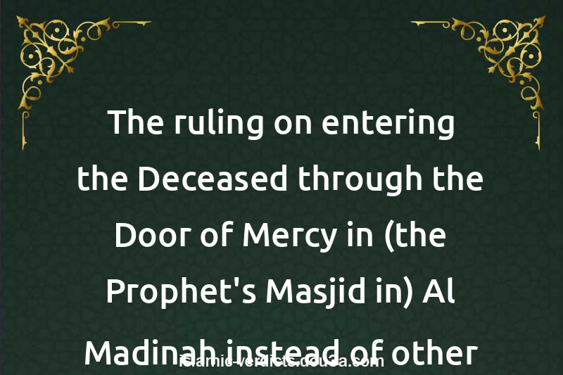 The ruling on entering the Deceased through the Door of Mercy in (the Prophet's Masjid in) Al-Madinah instead of other Doors