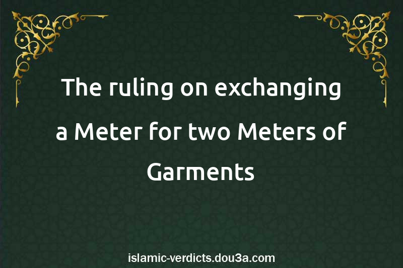 The ruling on exchanging a Meter for two Meters of Garments