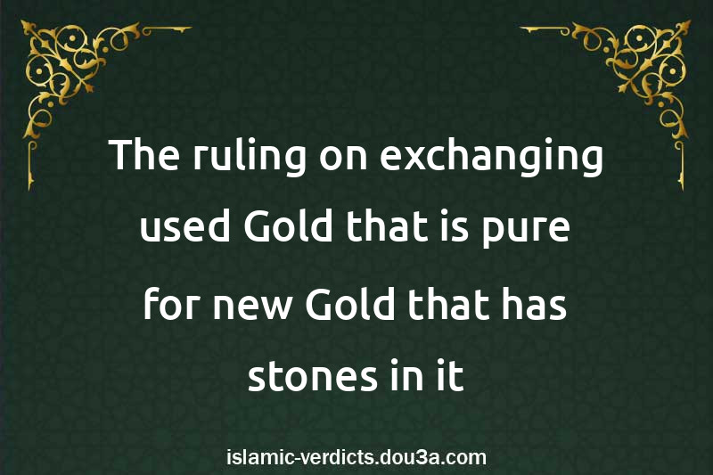 The ruling on exchanging used Gold that is pure for new Gold that has stones in it