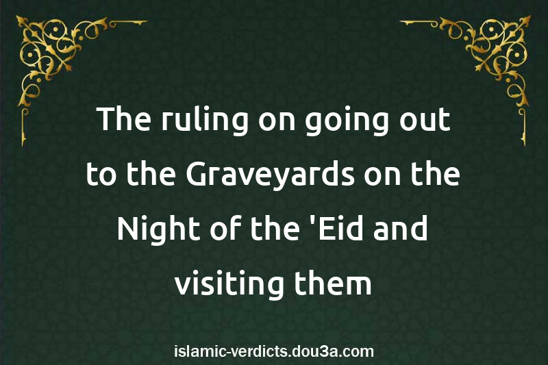 The ruling on going out to the Graveyards on the Night of the 'Eid and visiting them