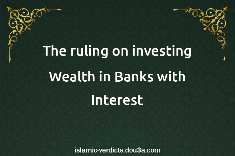 The ruling on investing Wealth in Banks with Interest