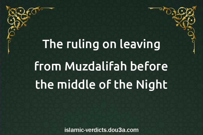 The ruling on leaving from Muzdalifah before the middle of the Night