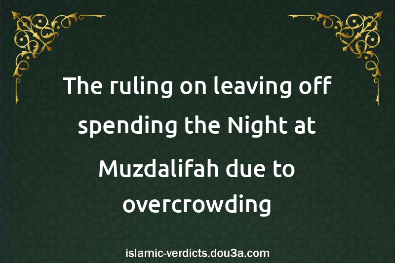 The ruling on leaving off spending the Night at Muzdalifah due to overcrowding