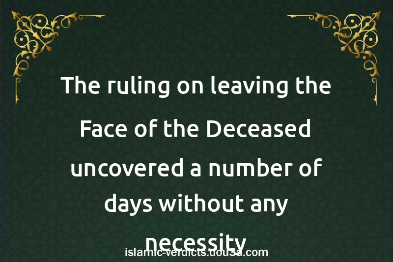 The ruling on leaving the Face of the Deceased uncovered a number of days without any necessity