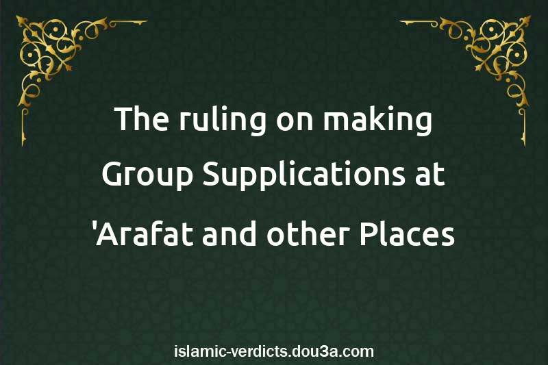 The ruling on making Group Supplications at 'Arafat and other Places