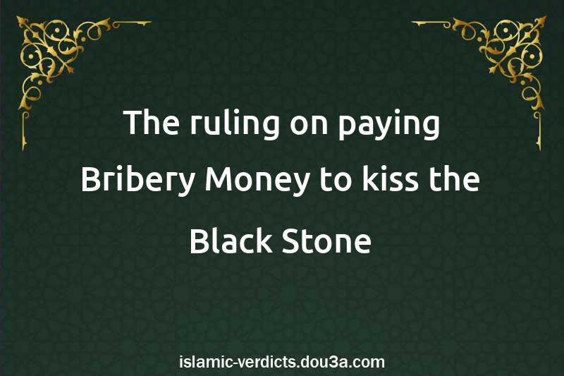 The ruling on paying Bribery Money to kiss the Black Stone