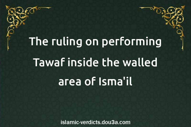 The ruling on performing Tawaf inside the walled area of Isma'il