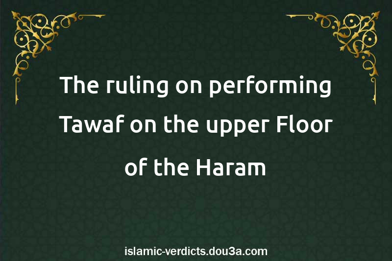 The ruling on performing Tawaf on the upper Floor of the Haram