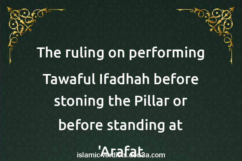 The ruling on performing Tawaful-Ifadhah before stoning the Pillar or before standing at 'Arafat