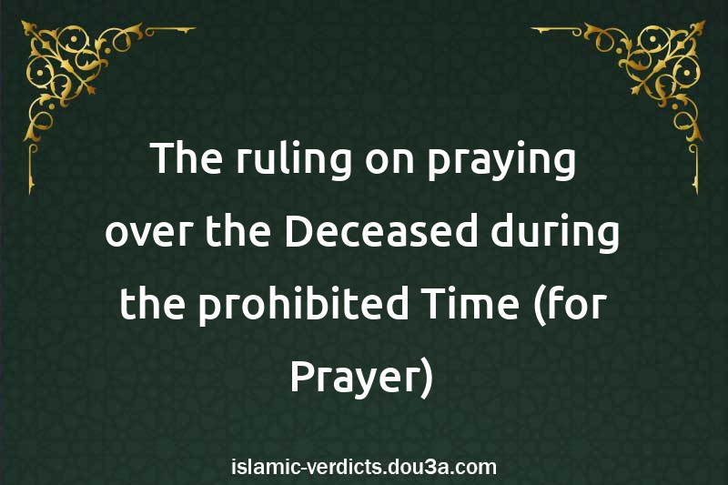 The ruling on praying over the Deceased during the prohibited Time (for Prayer)