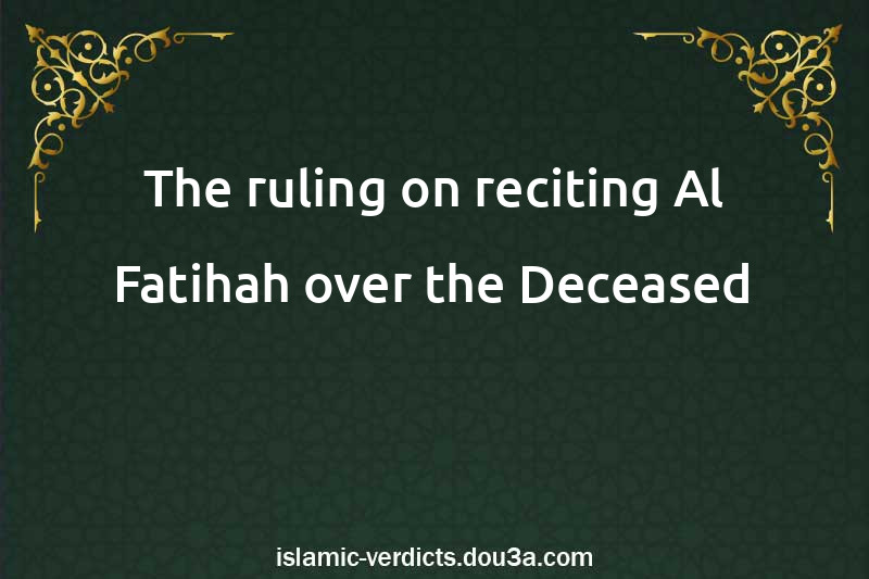 The ruling on reciting Al-Fatihah over the Deceased