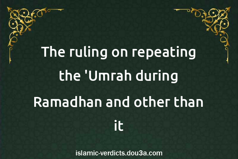 The ruling on repeating the 'Umrah during Ramadhan and other than it