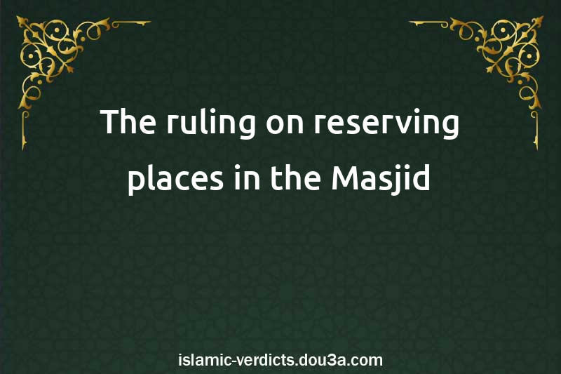 The ruling on reserving places in the Masjid