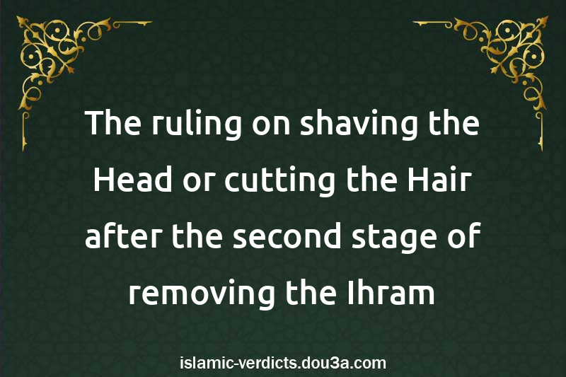 The ruling on shaving the Head or cutting the Hair after the second stage of removing the Ihram