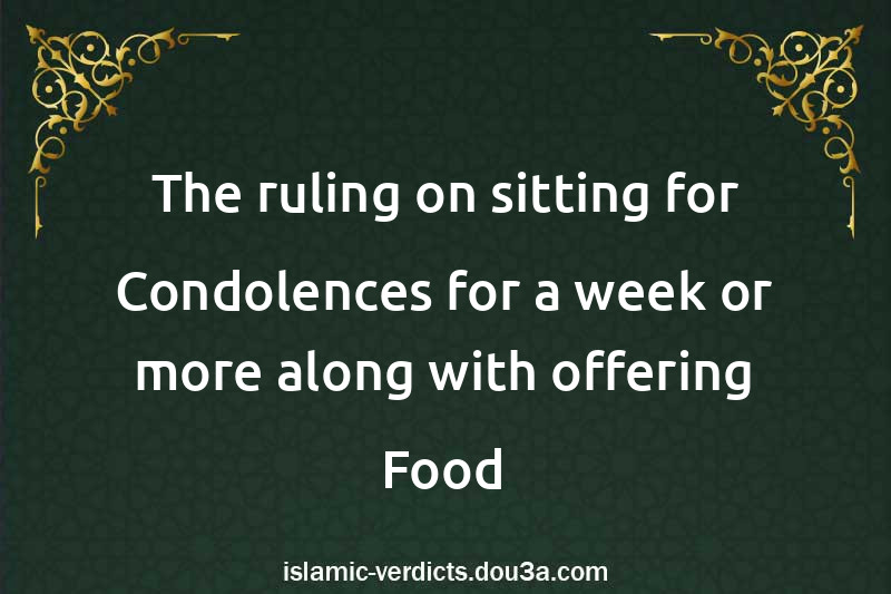 The ruling on sitting for Condolences for a week or more along with offering Food