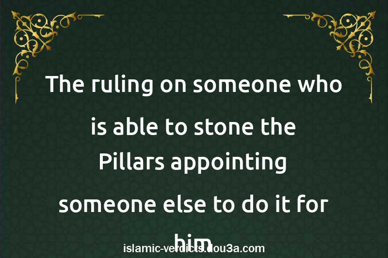 The ruling on someone who is able to stone the Pillars appointing someone else to do it for him