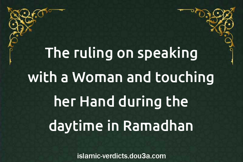 The ruling on speaking with a Woman and touching her Hand during the daytime in Ramadhan