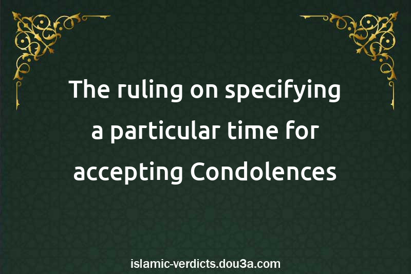 The ruling on specifying a particular time for accepting Condolences