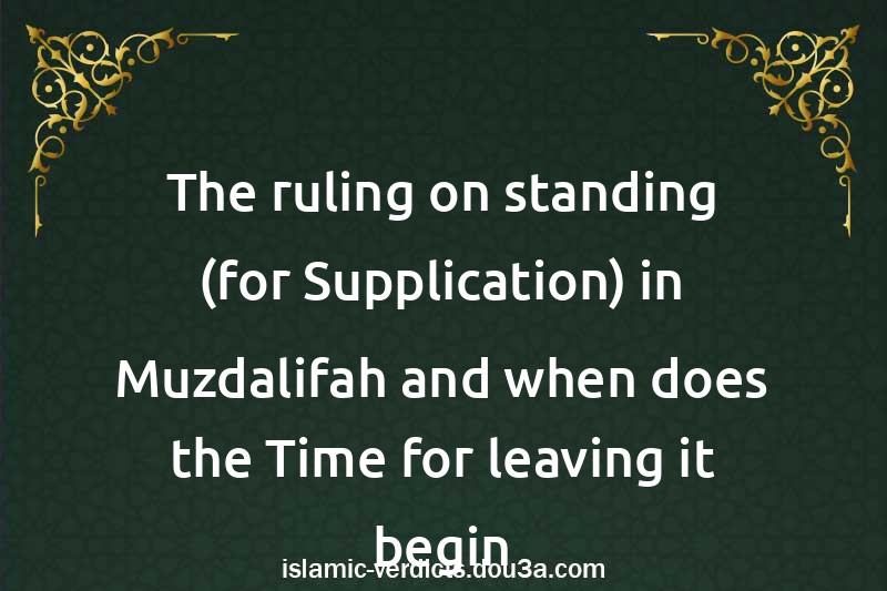 The ruling on standing (for Supplication) in Muzdalifah and when does the Time for leaving it begin