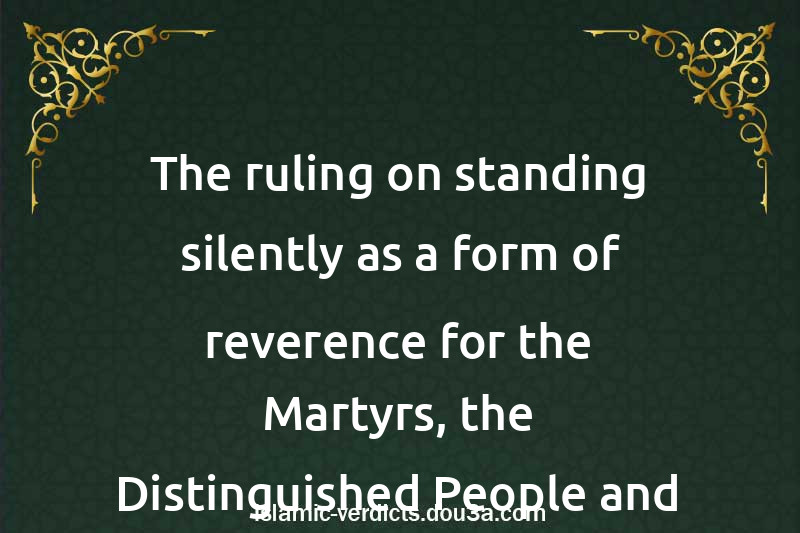 The ruling on standing silently as a form of reverence for the Martyrs, the Distinguished People and Others similar to them