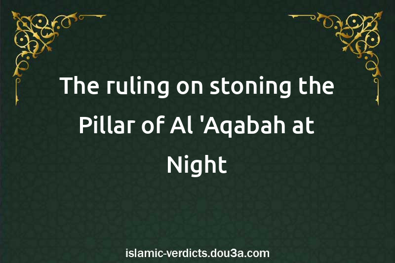 The ruling on stoning the Pillar of Al-'Aqabah at Night