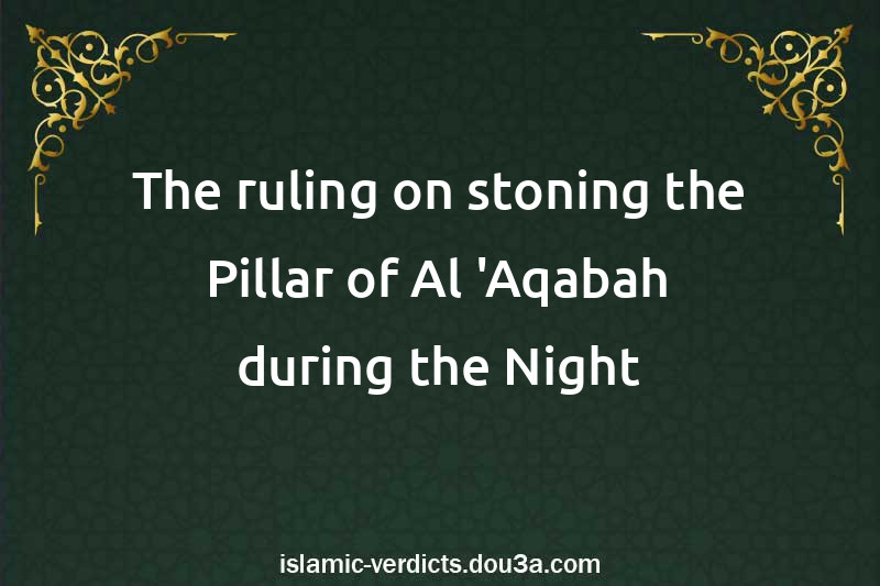 The ruling on stoning the Pillar of Al-'Aqabah during the Night