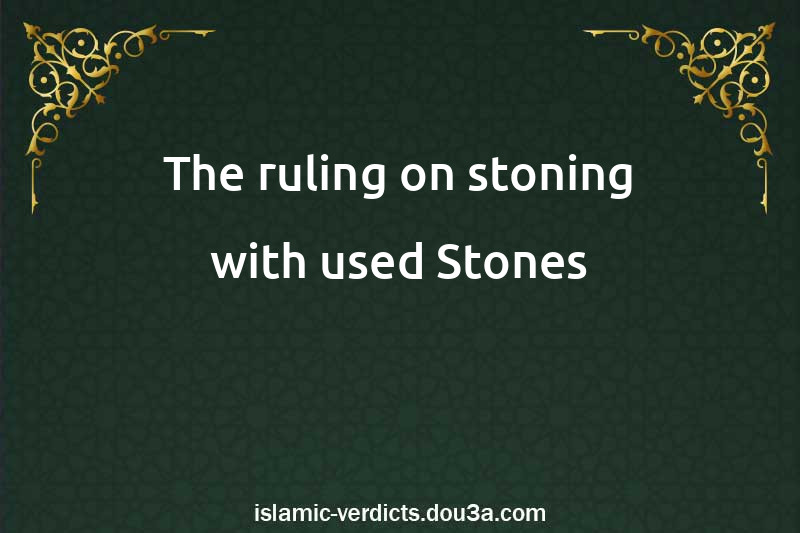 The ruling on stoning with used Stones