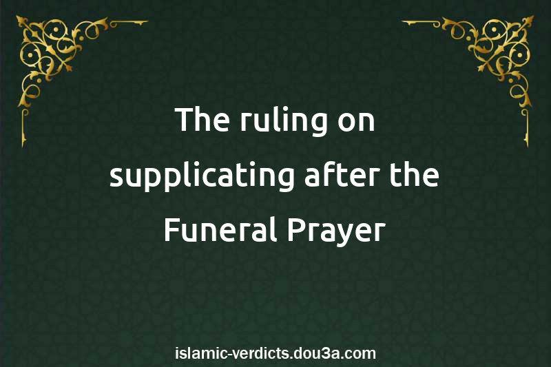 The ruling on supplicating after the Funeral Prayer