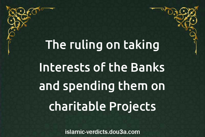 The ruling on taking Interests of the Banks and spending them on charitable Projects