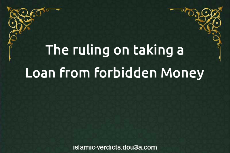 The ruling on taking a Loan from forbidden Money