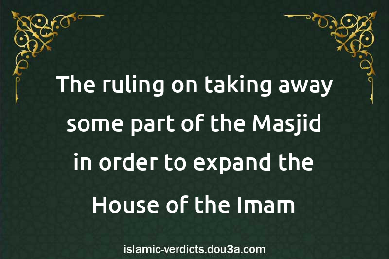 The ruling on taking away some part of the Masjid in order to expand the House of the Imam