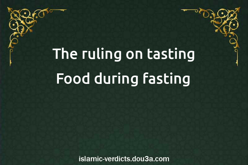 The ruling on tasting Food during fasting