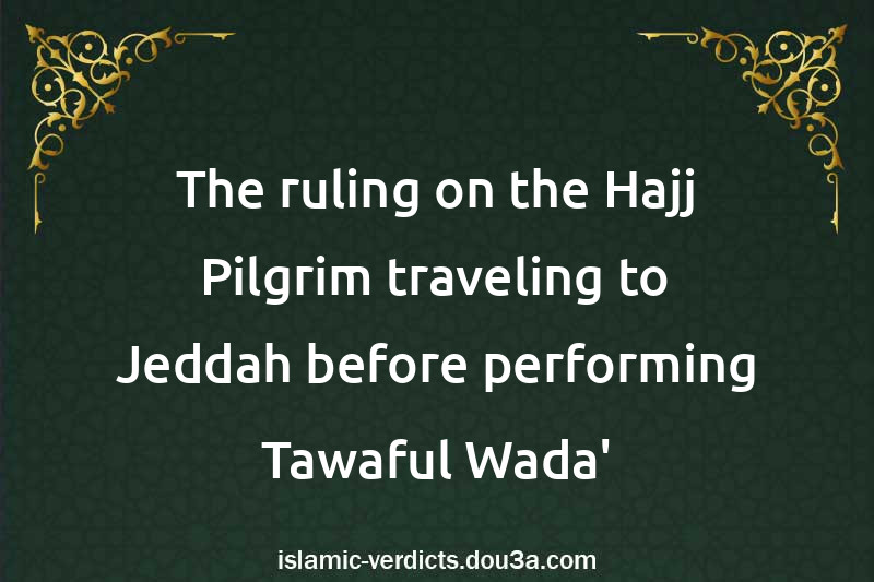 The ruling on the Hajj Pilgrim traveling to Jeddah before performing Tawaful-Wada'