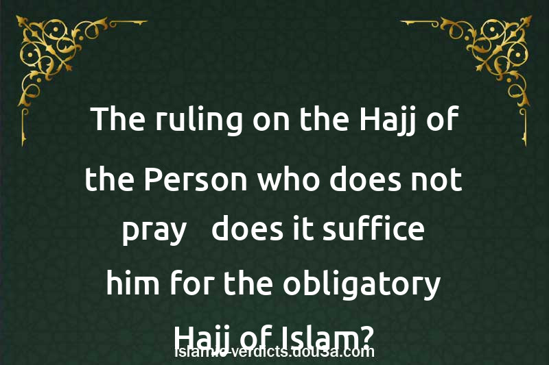 The ruling on the Hajj of the Person who does not pray - does it suffice him for the obligatory Hajj of Islam?