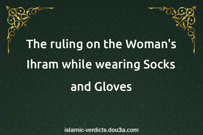 The ruling on the Woman's Ihram while wearing Socks and Gloves