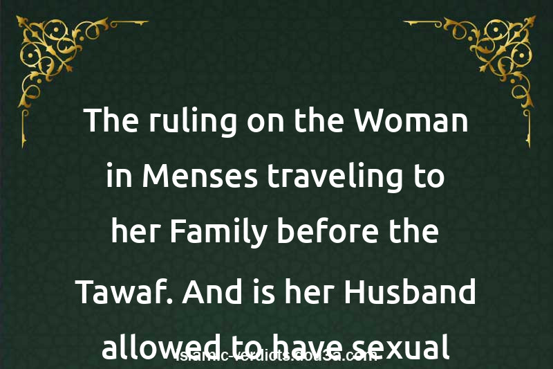 The ruling on the Woman in Menses traveling to her Family before the Tawaf. And is her Husband allowed to have sexual relations with her?