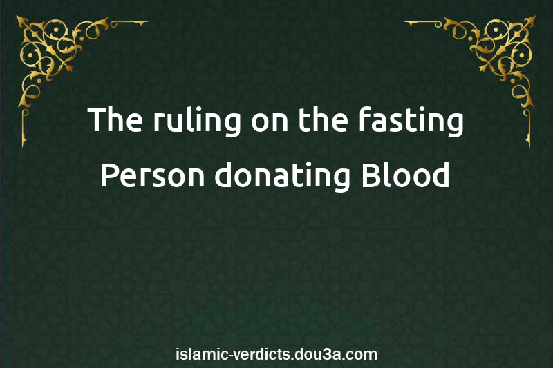 The ruling on the fasting Person donating Blood