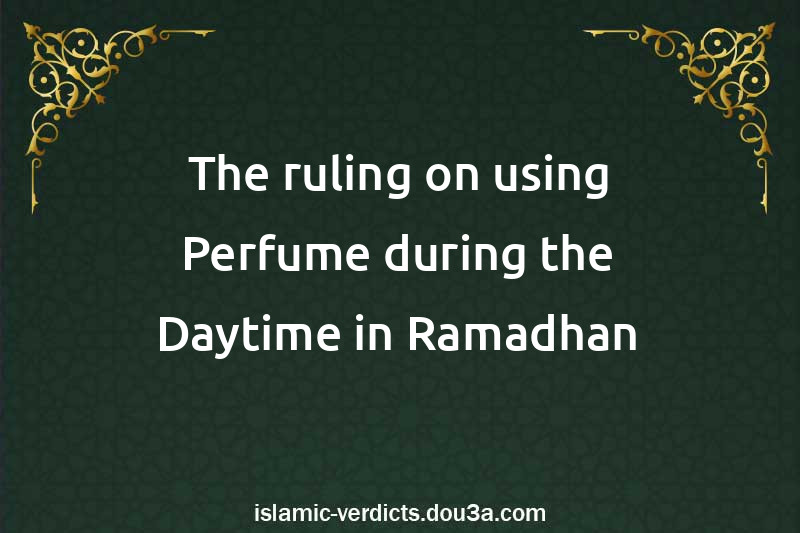 The ruling on using Perfume during the Daytime in Ramadhan