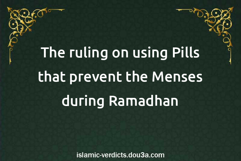 The ruling on using Pills that prevent the Menses during Ramadhan