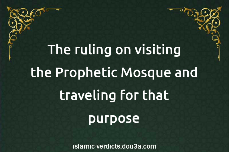 The ruling on visiting the Prophetic Mosque and traveling for that purpose