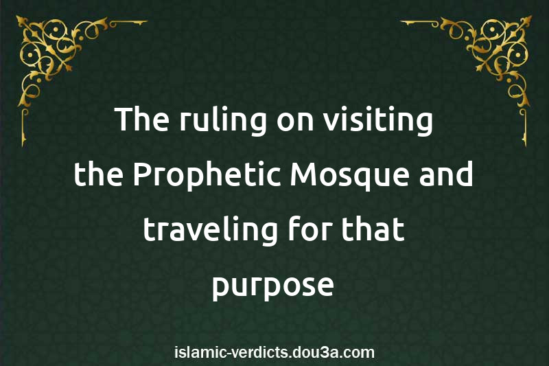 The ruling on visiting the Prophetic Mosque and traveling for that purpose